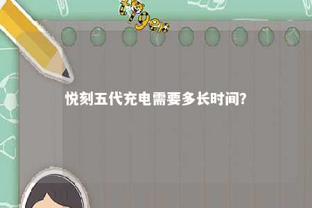 悦刻五代充电需要多长时间	�？ 